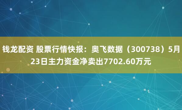钱龙配资 股票行情快报：奥飞数据（300738）5月23日主力资金净卖出7702.60万元