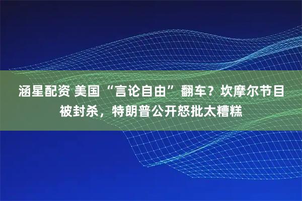 涵星配资 美国 “言论自由” 翻车？坎摩尔节目被封杀，特朗普公开怒批太糟糕