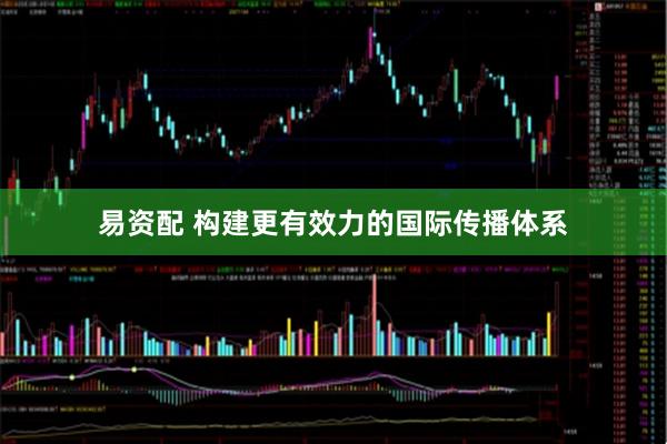 易资配 构建更有效力的国际传播体系
