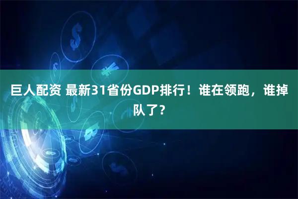 巨人配资 最新31省份GDP排行！谁在领跑，谁掉队了？